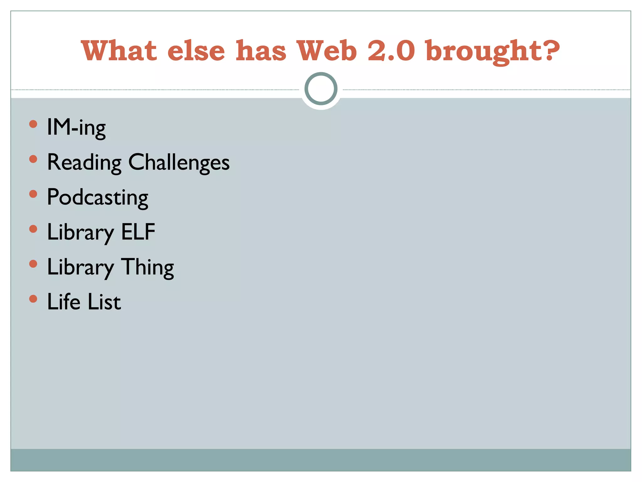 What else has Web 2.0 brought? IM-ing Reading Challenges Podcasting  Library ELF Library Thing Life List 