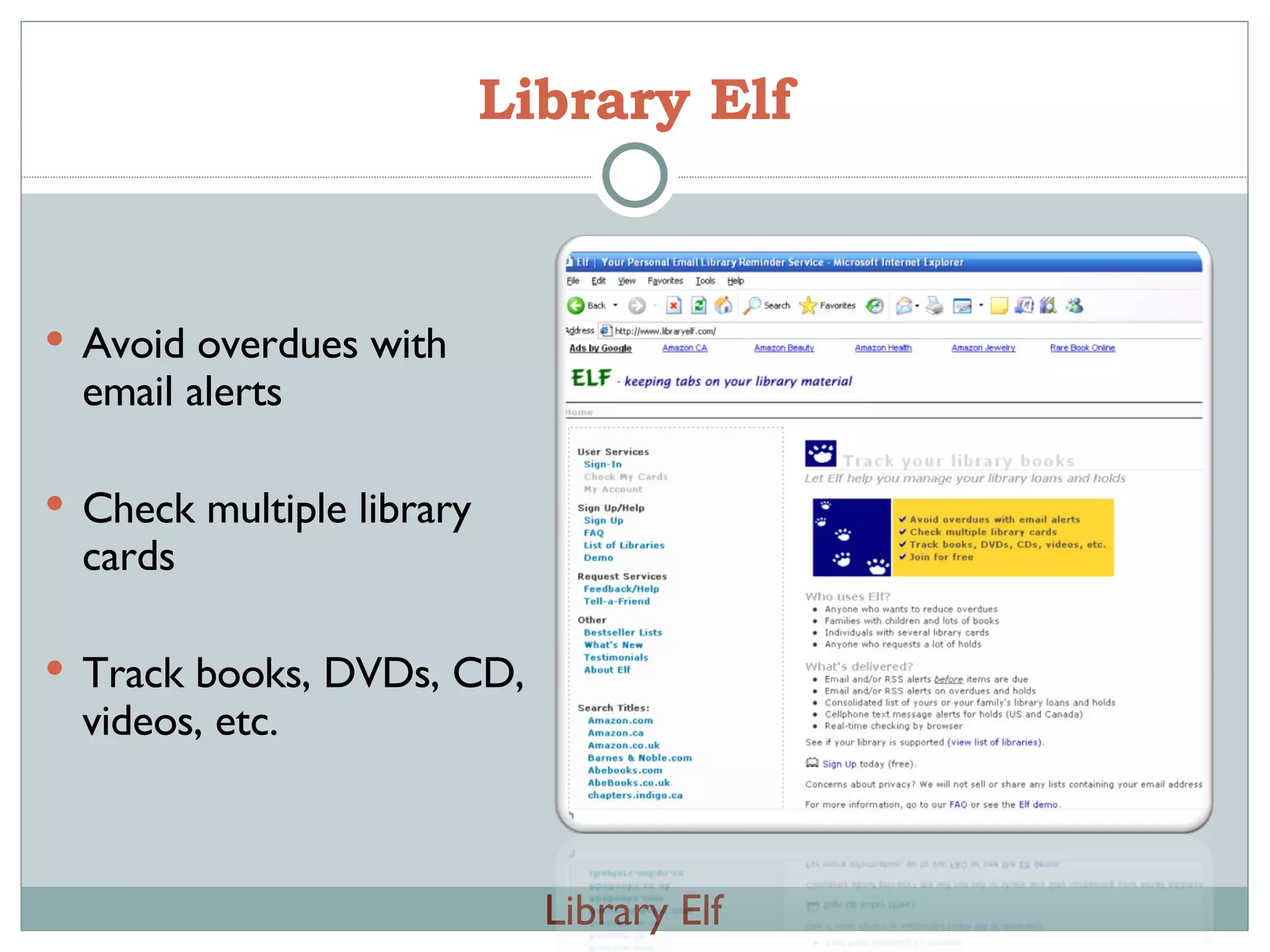 Library Elf Library Elf Avoid overdues with email alerts Check multiple library cards Track books, DVDs, CD, videos, etc. 