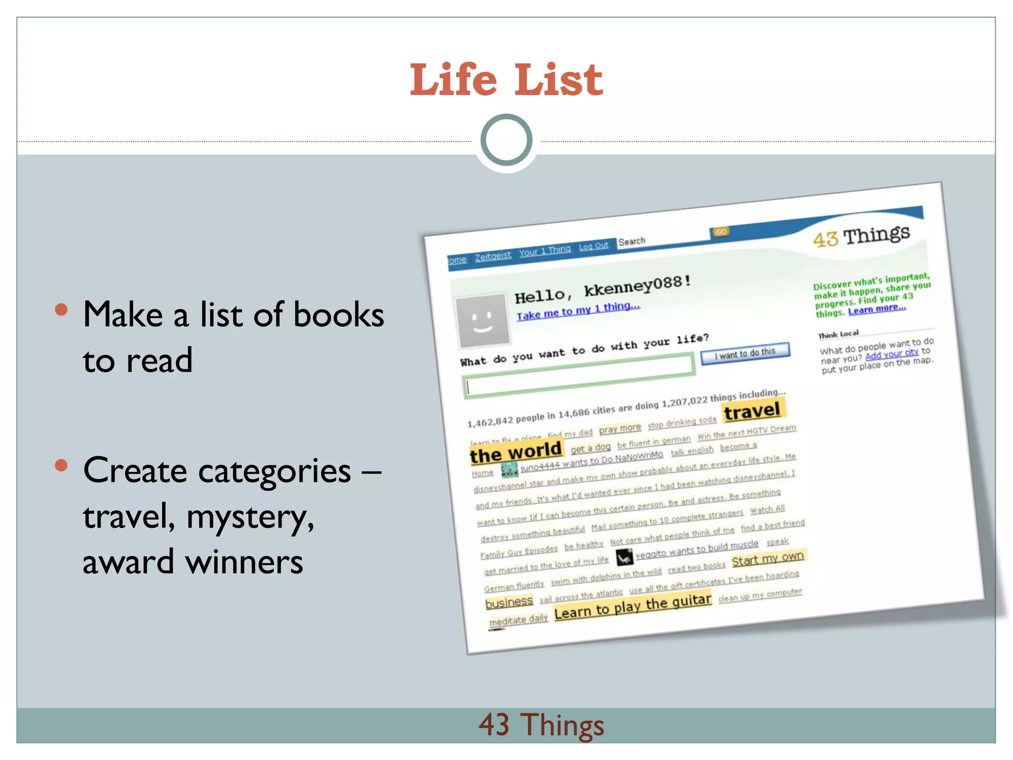 Life List 43 Things Make a list of books to read Create categories – travel, mystery, award winners 