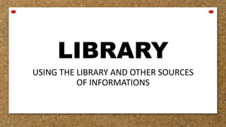 LIBRARY
USING THE LIBRARY AND OTHER SOURCES
OF INFORMATIONS
 