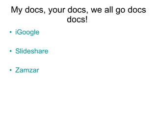 My docs, your docs, we all go docs docs!  iGoogle Slideshare Zamzar 