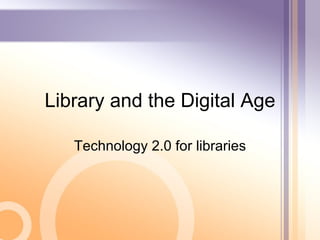 Library and the Digital Age Technology 2.0 for libraries 