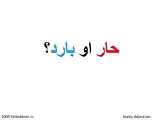 ‫حار‬‫او‬‫بارد‬‫؟‬
2009 Talibiddeen Jr. Arabic Adjectives
 