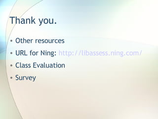 Thank you. Other resources URL for Ning:  http://libassess.ning.com/ Class Evaluation Survey 
