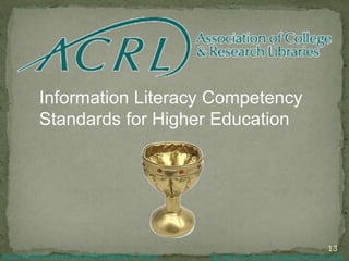 Information Literacy Competency
Standards for Higher Education
13
http://unitproj.library.ucla.edu/special/rbms/images/ACRL_white.gif http://http://theturekclinic.com/assets/PlasticHolyGrail.jpg
 