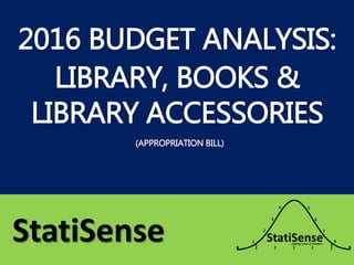 2016 BUDGET ANALYSIS:
LIBRARY, BOOKS &
LIBRARY ACCESSORIES
StatiSense
(APPROPRIATION BILL)
 