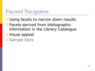 Faceted Navigation Using facets to narrow down results Facets derived from bibliographic information in the Library Catalogue Visual appeal Sample Sites 