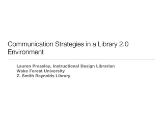 Communication Strategies in a Library 2.0 Environment ,[object Object],[object Object],[object Object]