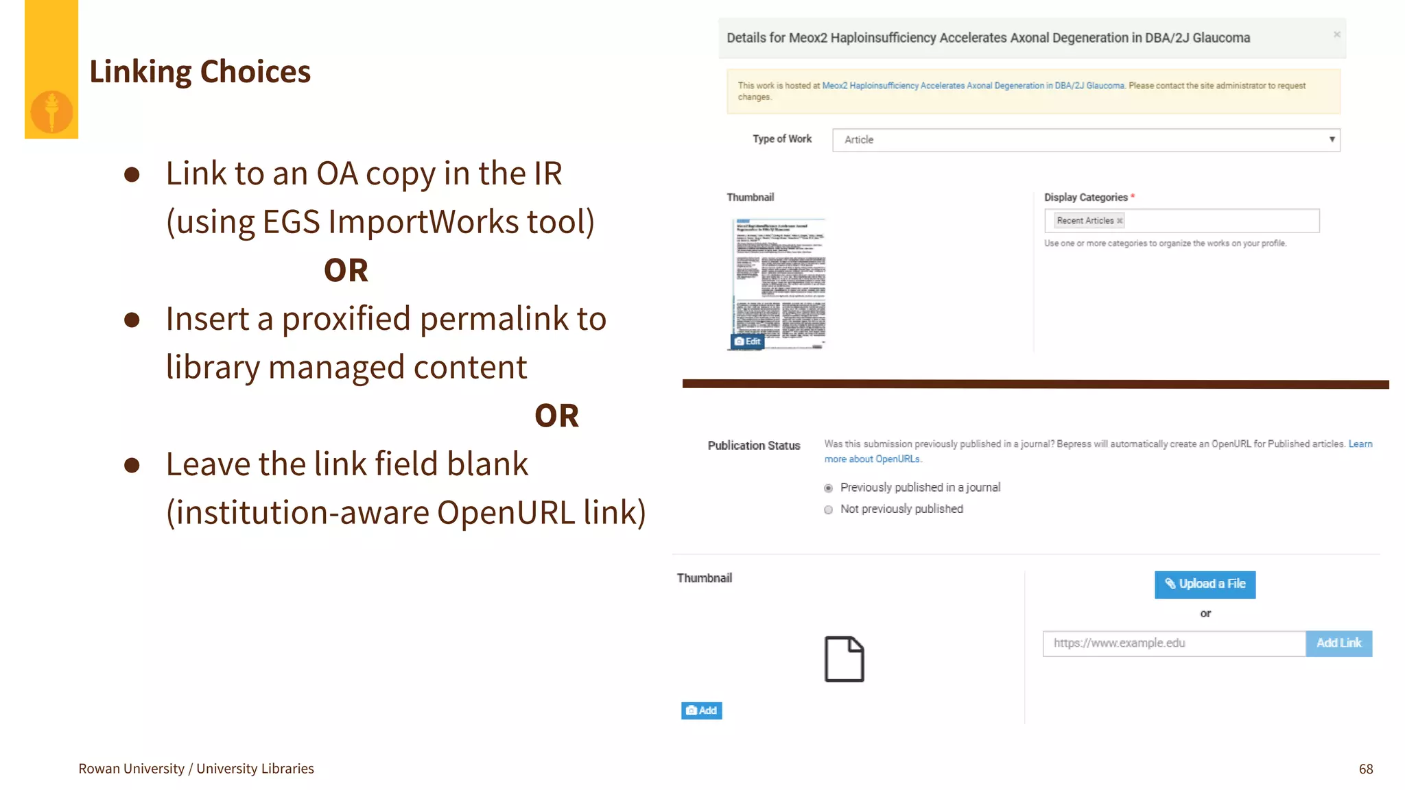Linking Choices
Rowan University / University Libraries 68
● Link to an OA copy in the IR
(using EGS ImportWorks tool)
OR
● Insert a proxified permalink to
library managed content
OR
● Leave the link field blank
(institution-aware OpenURL link)
 