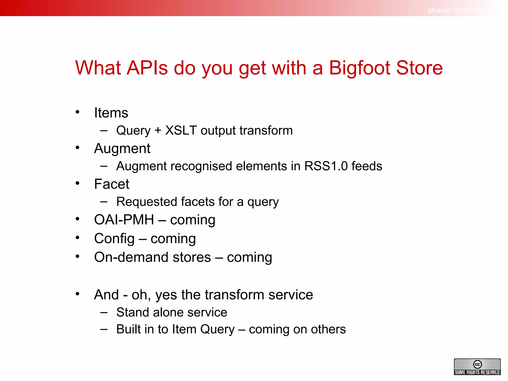 What APIs do you get with a Bigfoot Store Items Query + XSLT output transform Augment Augment recognised elements in RSS1.0 feeds Facet Requested facets for a query OAI-PMH – coming Config – coming On-demand stores – coming And - oh, yes the transform service Stand alone service Built in to Item Query – coming on others 