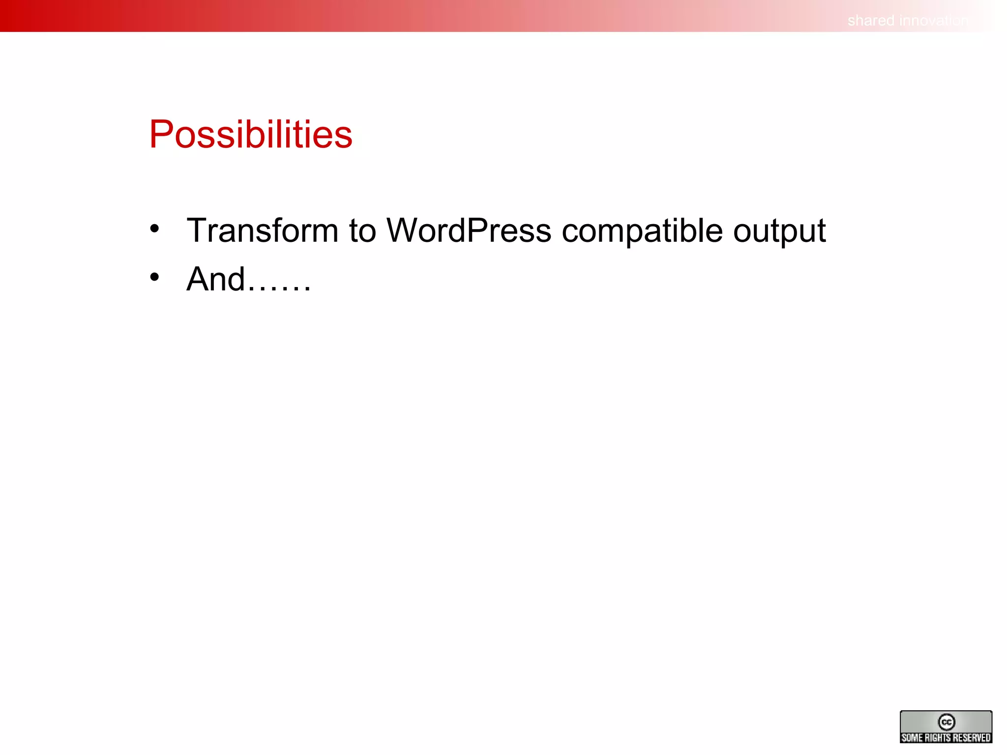 Possibilities Transform to WordPress compatible output And…… 