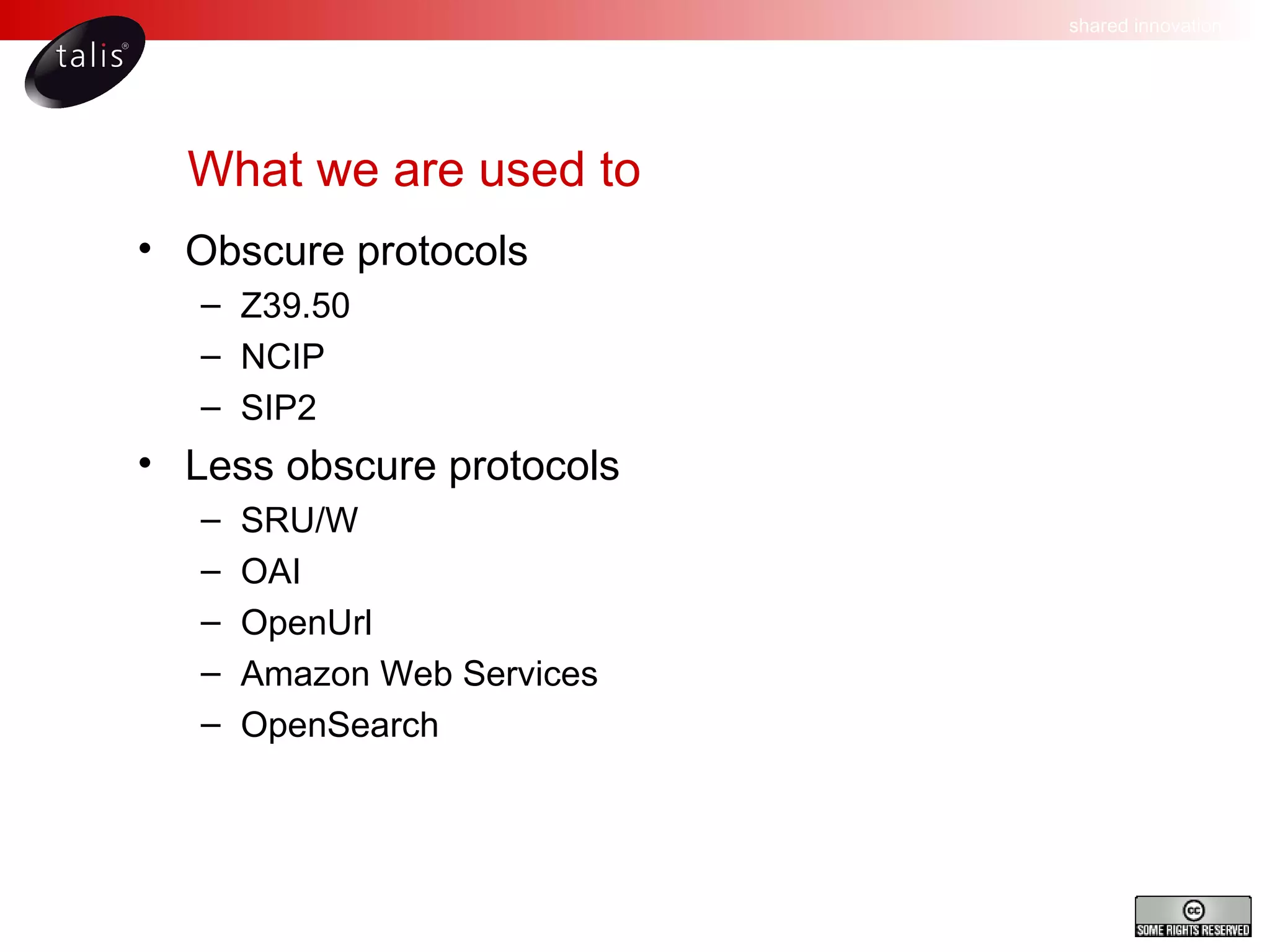 What we are used to Obscure protocols Z39.50 NCIP SIP2 Less obscure protocols SRU/W OAI OpenUrl Amazon Web Services OpenSearch 