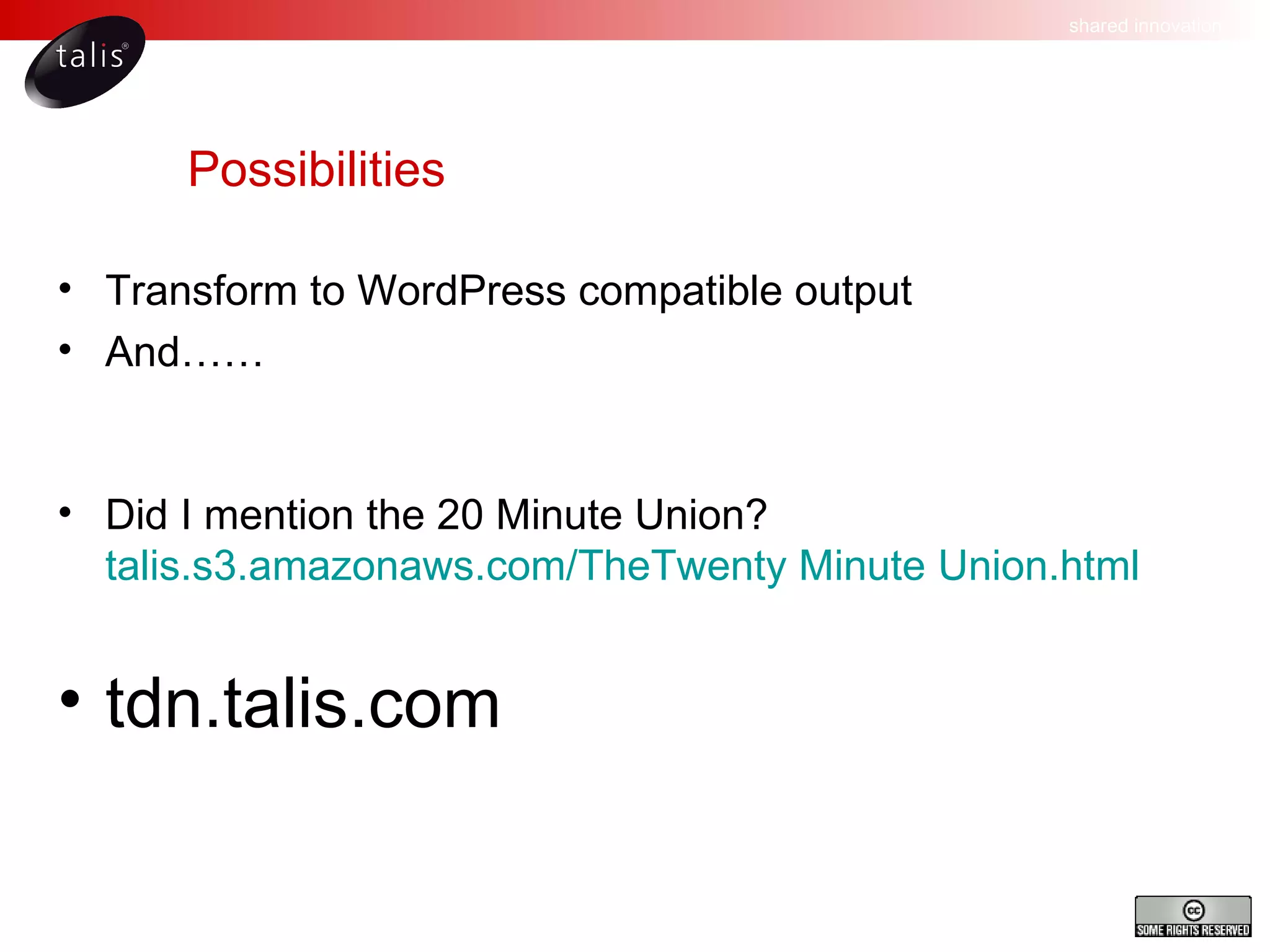 Possibilities Transform to WordPress compatible output And…… Did I mention the 20 Minute Union? talis.s3.amazonaws.com/TheTwenty Minute Union.html tdn.talis.com 