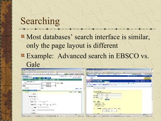Searching <ul><li>Most databases’ search interface is similar, only the page layout is different </li></ul><ul><li>Example...