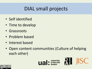 DIAL small projects
•   Self identified
•   Time to develop
•   Grassroots
•   Problem based
•   Interest based
•   Open content communities (Culture of helping
    each other)
 