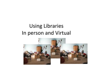 Using Libraries  In person and Virtual  
