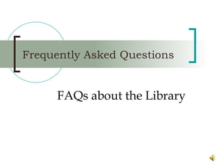 Frequently Asked Questions FAQs about the Library 