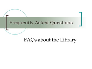 Frequently Asked Questions FAQs about the Library 
