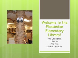 Welcome to the
Pleasanton
Elementary
Library!
Mrs. Underbrink
Librarian
Mrs. Rice
Librarian Assistant
 