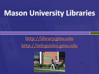 Mason University Libraries

      http://library.gmu.edu
    http://infoguides.gmu.edu
 