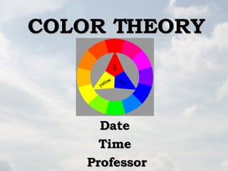 COLOR THEORY Date  Time  Professor 