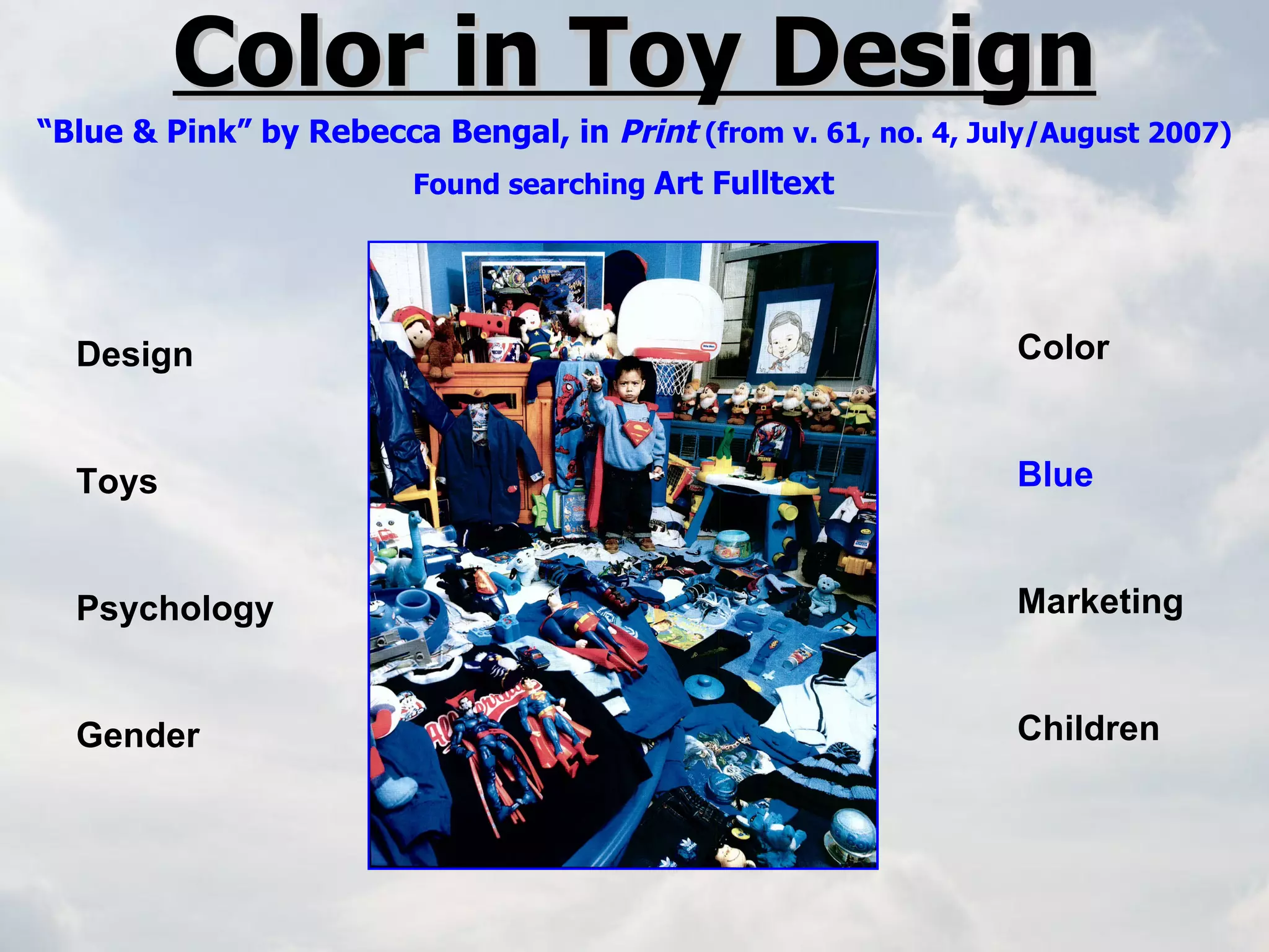 Color in Toy Design “Blue & Pink” by Rebecca Bengal, in  Print  (from v. 61, no. 4, July/August 2007) Found searching  Art Fulltext   Design Toys Psychology Gender Color Blue Marketing Children 