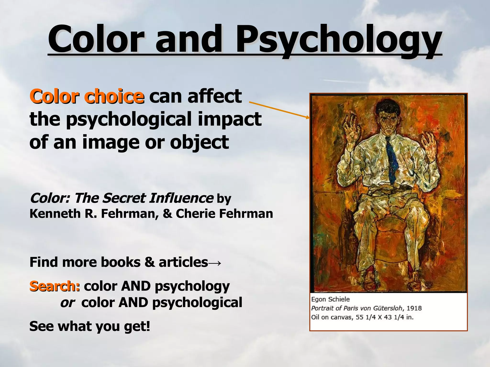 Color and Psychology Color choice  can affect the psychological impact  of an image or object Color: The Secret Influence   by  Kenneth R. Fehrman, & Cherie Fehrman Find more books & articles -> Search:   color AND psychology   or   color AND psychological  See what you get! 
