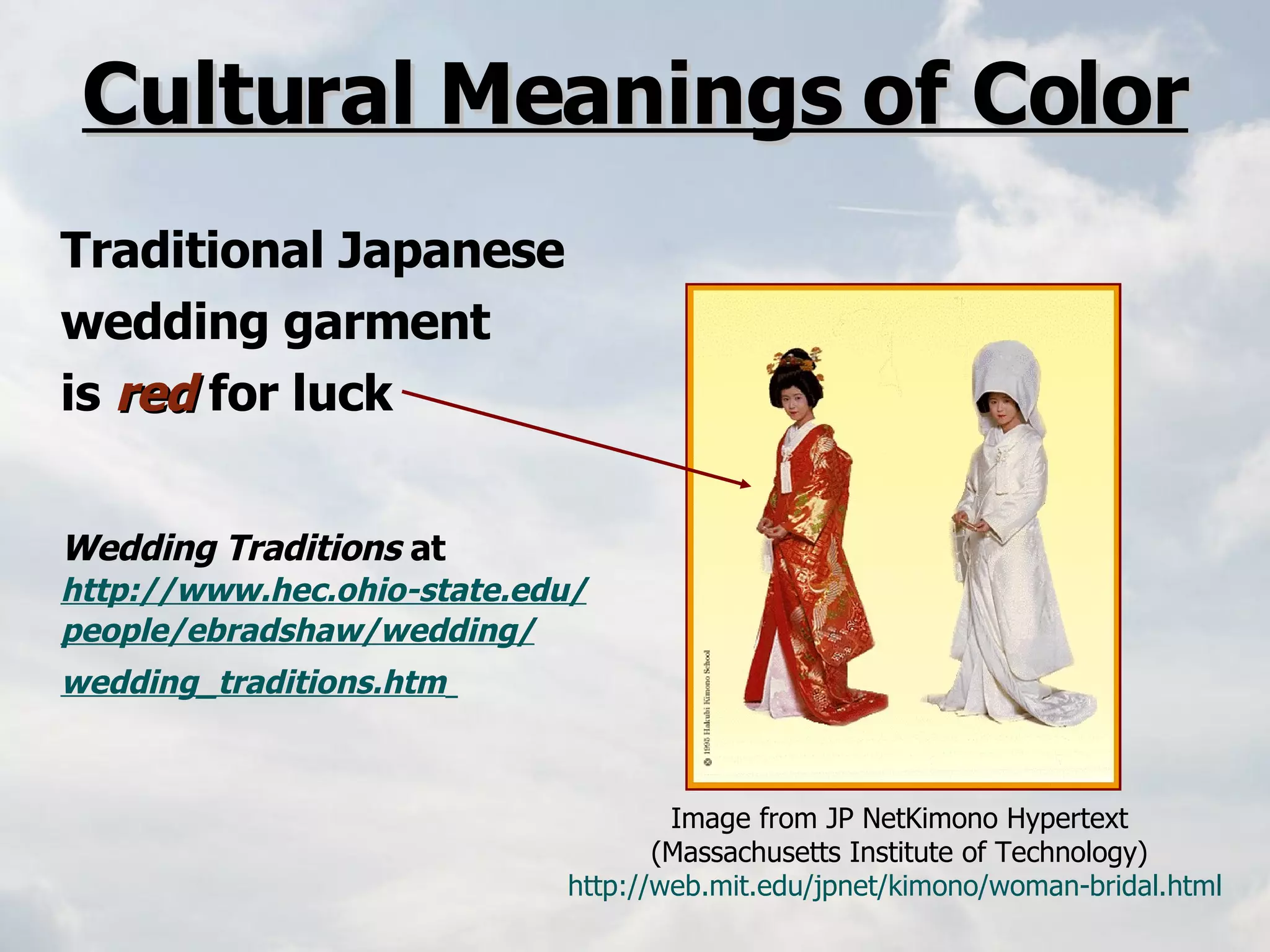 Cultural Meanings of Color Traditional Japanese wedding garment is   red   for luck Wedding Traditions  at  http://www.hec.ohio-state.edu / people/ ebradshaw /wedding/ wedding_traditions.htm   Image from JP NetKimono Hypertext (Massachusetts Institute of Technology) http://web.mit.edu/jpnet/kimono/woman-bridal.html   