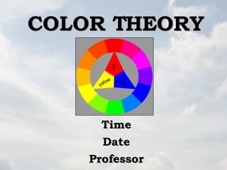 COLOR THEORY Time Date Professor 