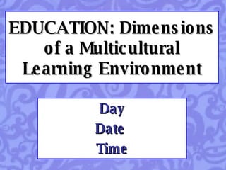 EDUCATION: Dimensions of a Multicultural Learning Environment Day Date  Time 