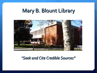 Mary B. Blount Library




“Seek and Cite Credible Sources”
 