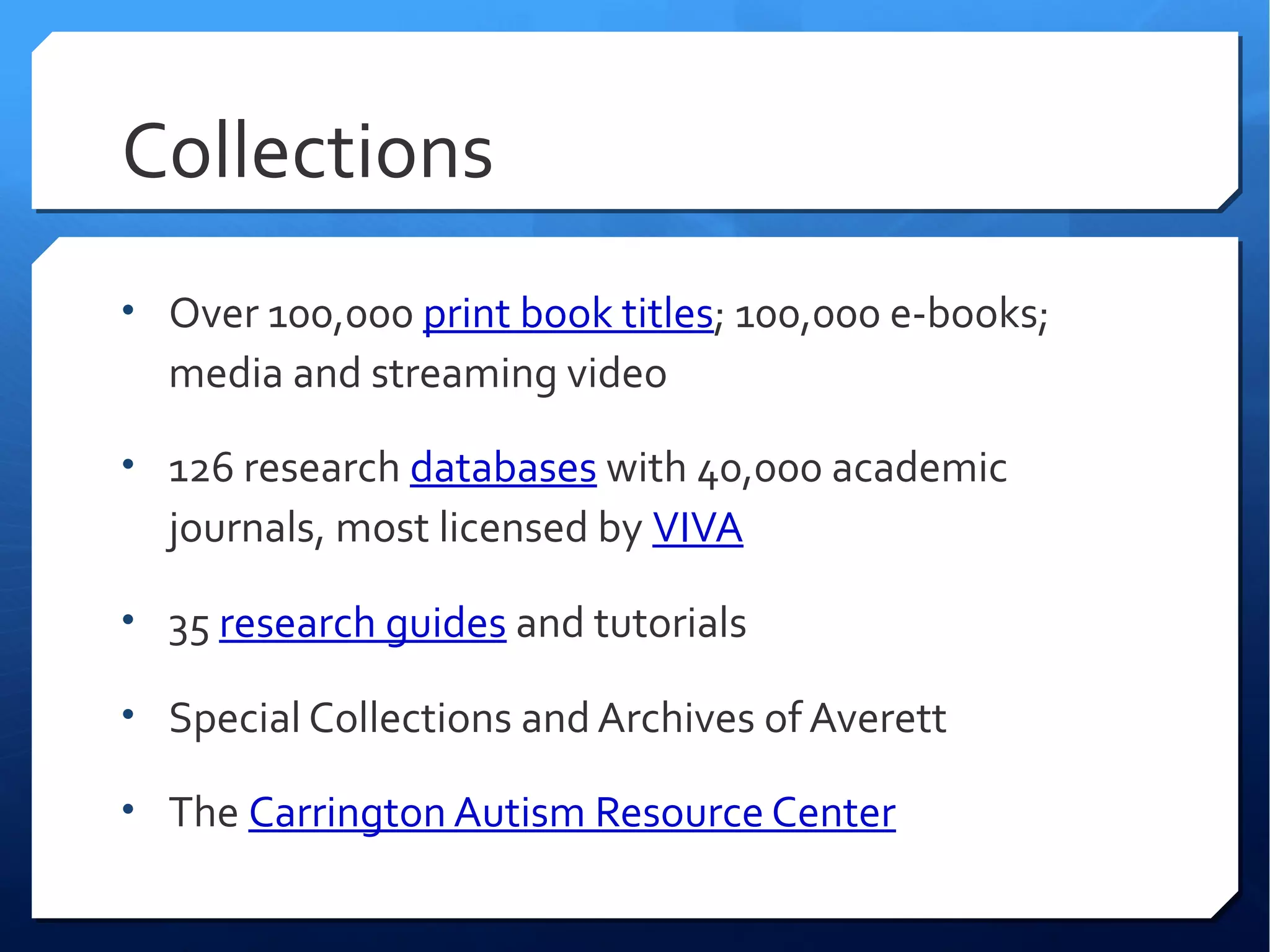 Collections
• Over 100,000 print book titles; 100,000 e-books;
  media and streaming video

• 126 research databases with 40,000 academic
  journals, most licensed by VIVA

• 35 research guides and tutorials

• Special Collections and Archives of Averett

• The Carrington Autism Resource Center
 