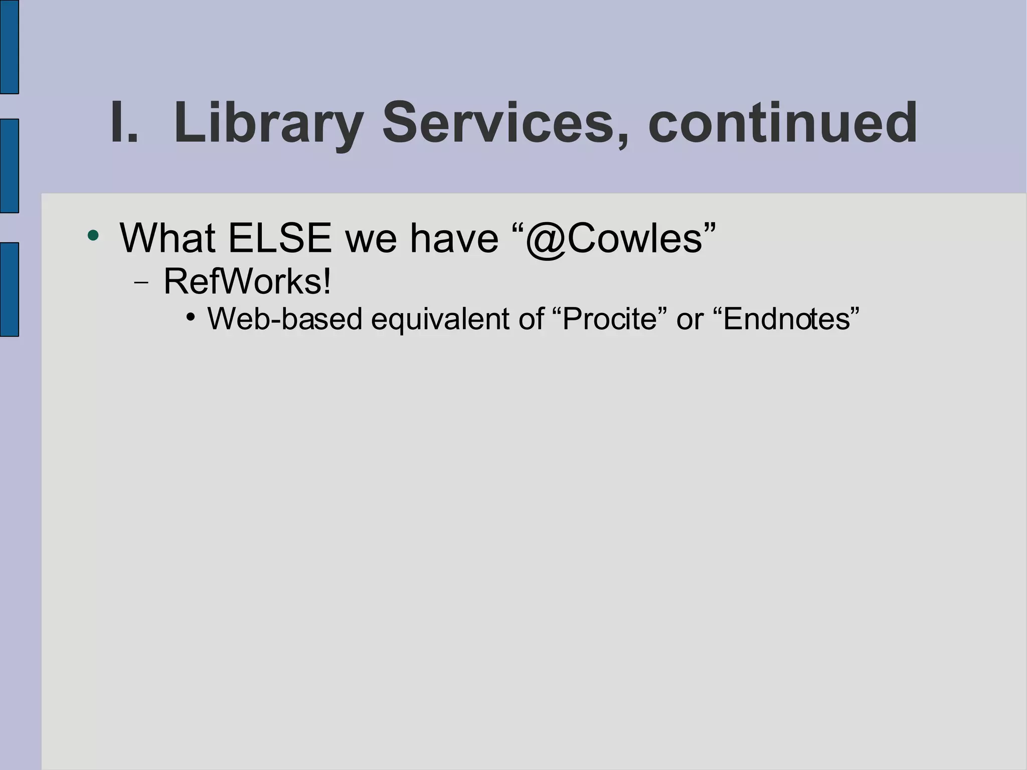 I.  Library Services, continued What ELSE we have “@Cowles” RefWorks! Web-based equivalent of “Procite” or “Endnotes” 