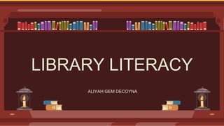 LIBRARY LITERACY
ALIYAH GEM DECOYNA
 