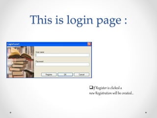 This is login page :
If Register is clicked a
new Registration will be created…
 