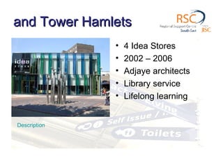 and Tower Hamlets 4 Idea Stores 2002 – 2006 Adjaye architects Library service Lifelong learning Description 