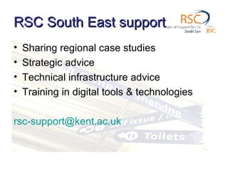 RSC South East support Sharing regional case studies Strategic advice Technical infrastructure advice Training in digital tools & technologies [email_address]   