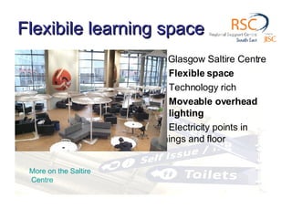 Flexibile learning space   Glasgow Saltire Centre   Flexible space   Technology rich   Moveable overhead    lighting   Electricity points in    furnishings and floor  More on the  Saltire  Centre 