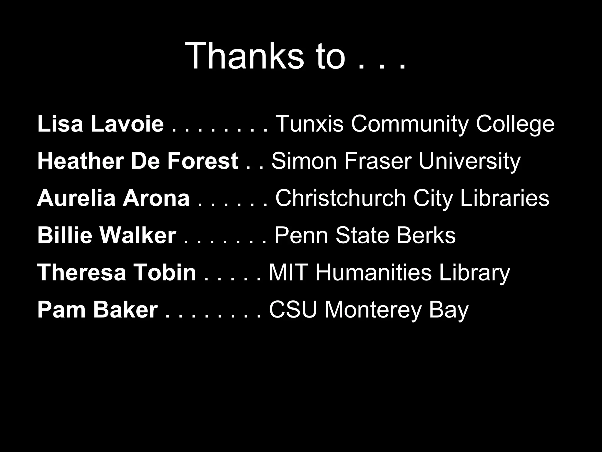 Thanks to . . .  Lisa Lavoie  . . . . . . . . Tunxis Community College Heather De Forest  . . Simon Fraser University  Aurelia Arona  . . . . . . Christchurch City Libraries Billie Walker  . . . . . . . Penn State Berks Theresa Tobin  . . . . .  MIT Humanities Library  Pam Baker  . . . . . . . .  CSU Monterey Bay  