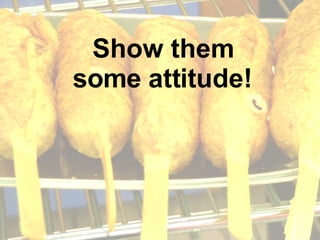 Show them some attitude! 