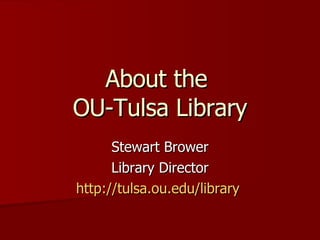 About the  OU-Tulsa Library Stewart Brower Library Director http://tulsa.ou.edu/library   