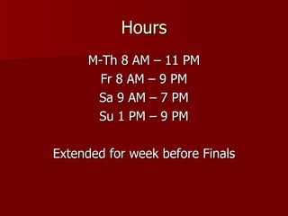 Hours M-Th 8 AM – 11 PM Fr 8 AM – 9 PM Sa 9 AM – 7 PM Su 1 PM – 9 PM Extended for week before Finals 