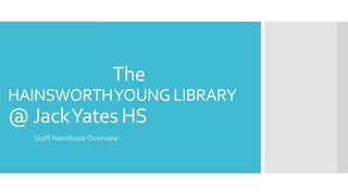 The
HAINSWORTHYOUNG LIBRARY
@JackYates HS
Staff Handbook Overview
 