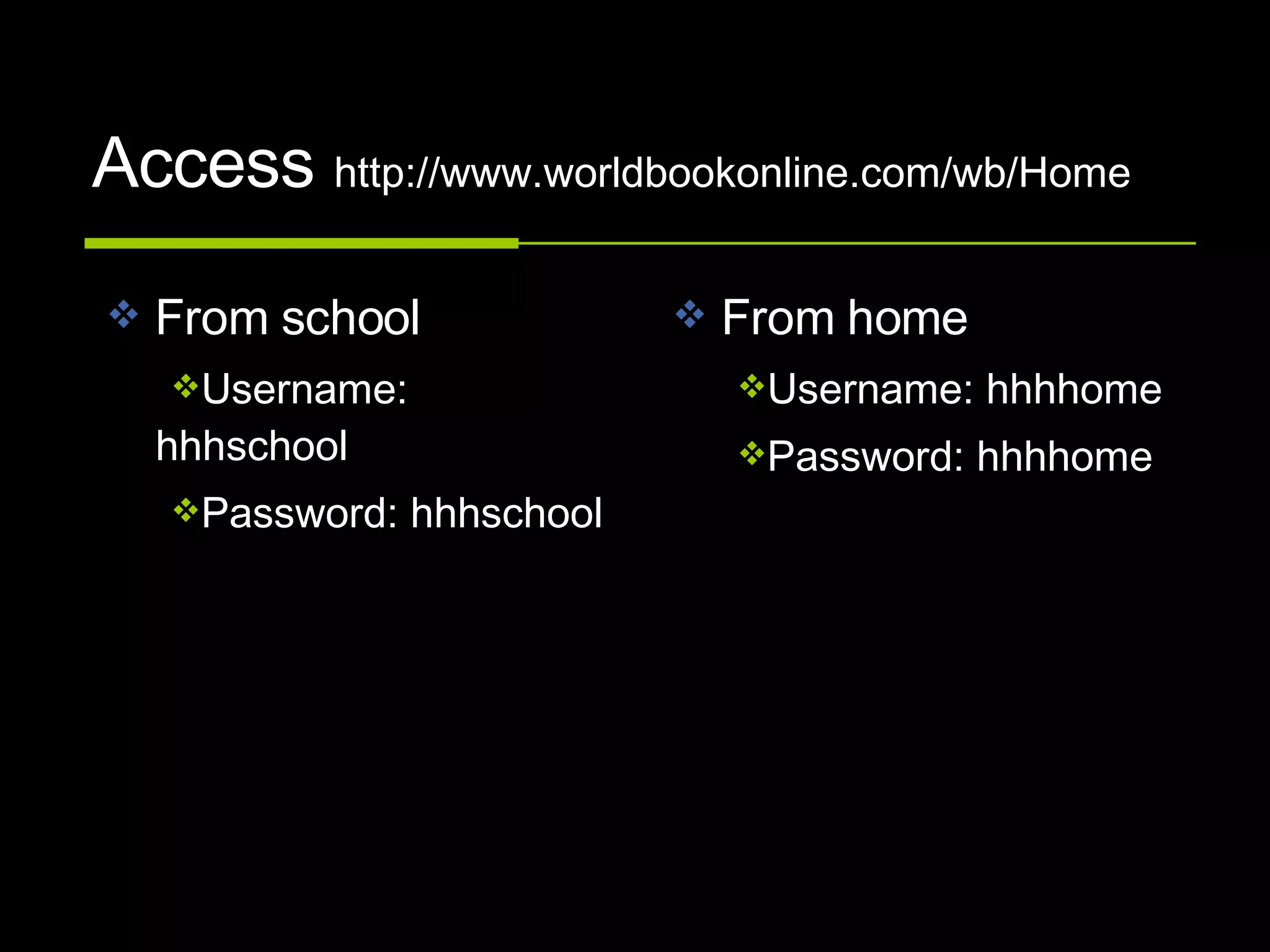 Access  http://www.worldbookonline.com/wb/Home From school Username: hhhschool Password: hhhschool From home Username: hhhhome Password: hhhhome 