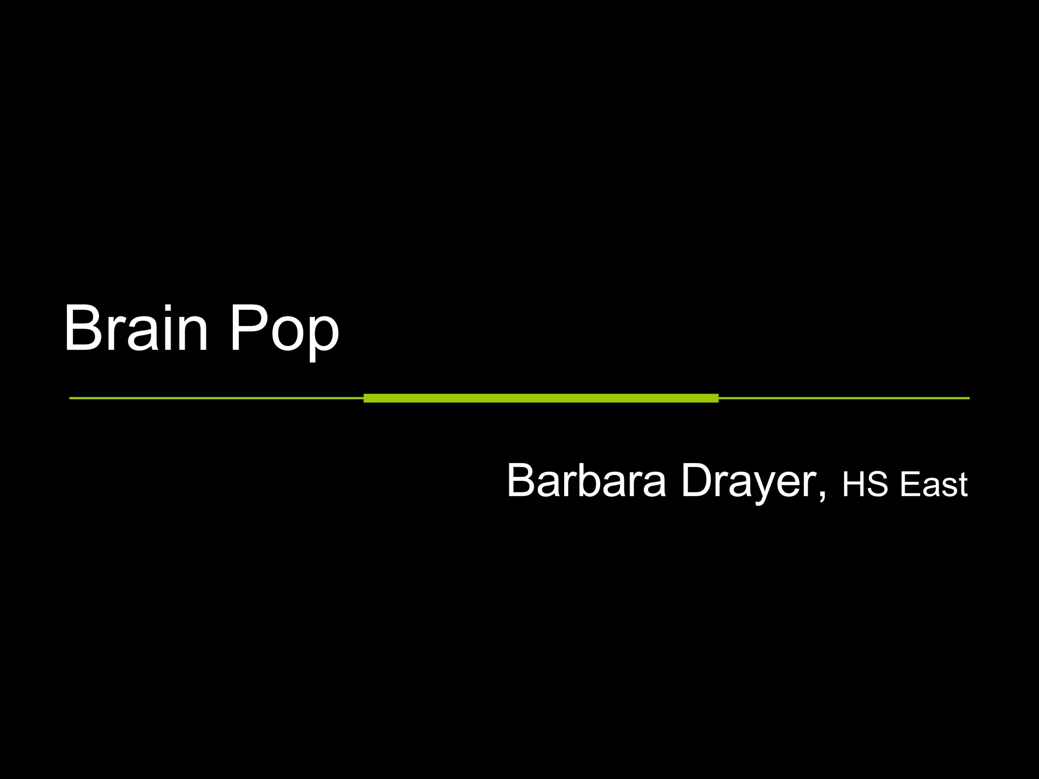 Brain Pop Barbara Drayer,  HS East 