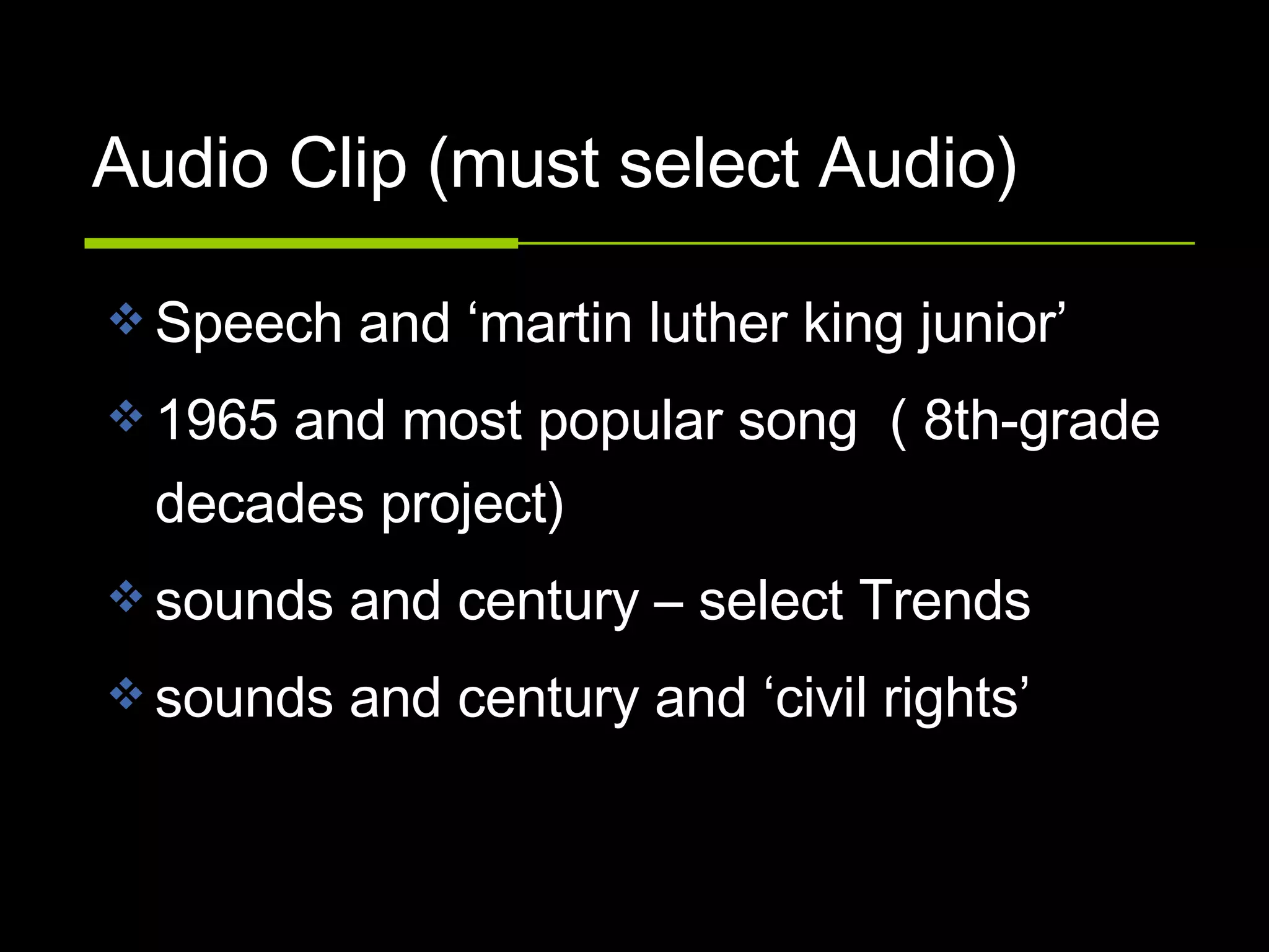Audio Clip (must select Audio) Speech and ‘martin luther king junior’  1965 and most popular song  ( 8th-grade decades project) sounds and century – select Trends sounds and century and ‘civil rights’  