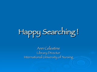 Happy Searching ! Ann Celestine Library Director International University of Nursing 