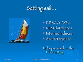 Setting sail… EBSCO  DB’s NLM databases Internet indexes Search engines Links provided on the  Library  Blog 