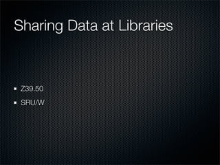 Sharing Data at Libraries



 Z39.50
 SRU/W