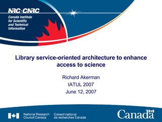 Library service-oriented architecture to enhance access to science Richard Akerman IATUL 2007 June 12, 2007 